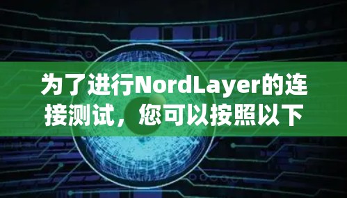 为了进行NordLayer的连接测试，您可以按照以下步骤进行
