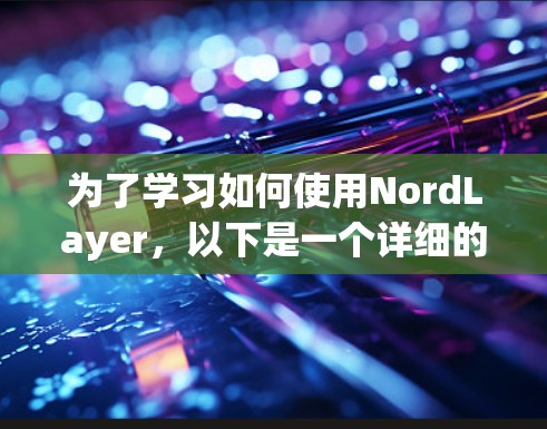 为了学习如何使用NordLayer，以下是一个详细的步骤指南
