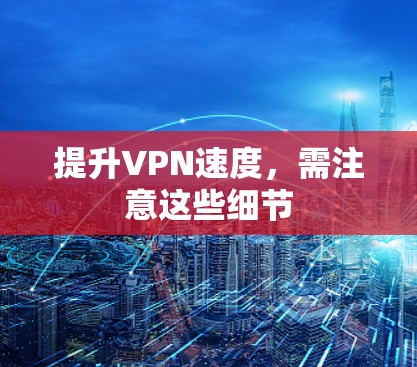 提升VPN速度，需注意这些细节