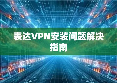 表达VPN安装问题解决指南