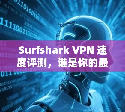 Surfshark VPN 速度评测，谁是你的最佳选择？