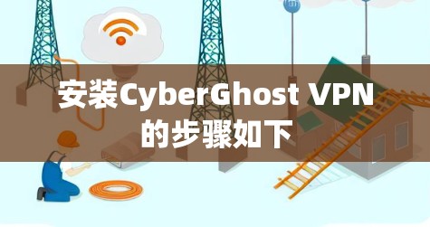 安装CyberGhost VPN的步骤如下