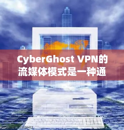 CyberGhost VPN的流媒体模式是一种通过VPN连接到流媒体网站的快速方式，无需通过端口直接连接到服务器。以下是对该模式的详细说明