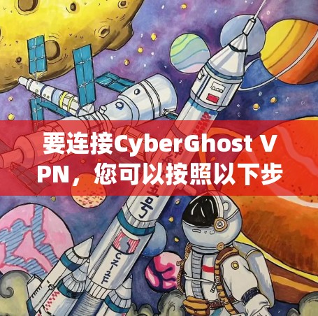 要连接CyberGhost VPN，您可以按照以下步骤进行操作