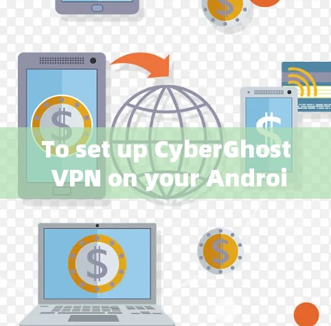 To set up CyberGhost VPN on your Android device,follow these organized steps: