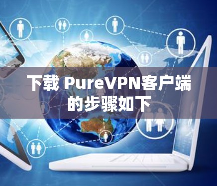 下载 PureVPN客户端的步骤如下 下载 PureVPN客户端的步骤如下