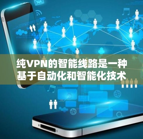 纯VPN的智能线路是一种基于自动化和智能化技术的VPN解决方案,旨在提高安全性、用户体验和资源利用率。以下是对智能线路的详细分析 纯VPN的智能线路是一种基于自动化和智能化技术的VPN解决方案,旨在提高安全性、用户体验和资源利用率。以下是对智能线路的详细分析