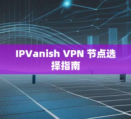 IPVanish VPN 节点选择指南