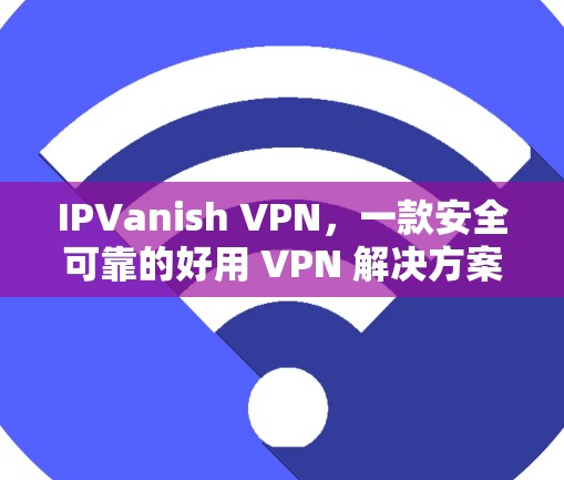 IPVanish VPN，一款安全可靠的好用 VPN 解决方案