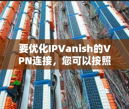 要优化IPVanish的VPN连接，您可以按照以下步骤进行