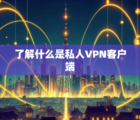 了解什么是私人VPN客户端