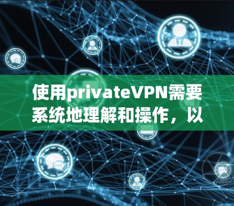 使用privateVPN需要系统地理解和操作，以下是一个详细的步骤指南