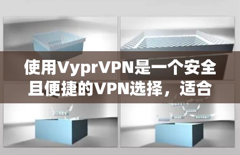使用VyprVPN是一个安全且便捷的VPN选择，适合个人用户或团队使用。以下是一个清晰的使用教程，帮助你顺利使用VyprVPN