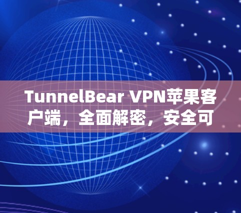 TunnelBear VPN苹果客户端，全面解密，安全可靠