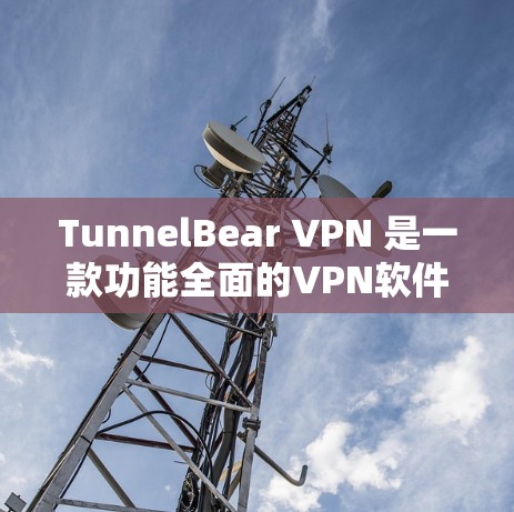 TunnelBear VPN 是一款功能全面的VPN软件，适合iOS用户使用。以下是使用TunnelBear VPN的详细步骤