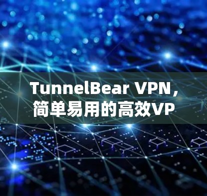TunnelBear VPN，简单易用的高效VPN解决方案