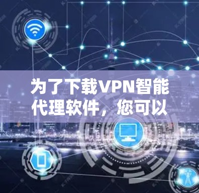 为了下载VPN智能代理软件，您可以按照以下步骤进行