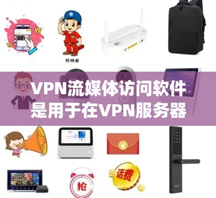 VPN流媒体访问软件是用于在VPN服务器上流媒体内容的工具，主要包括Zap、Streammate、Dolby和Mediatube等。以下是这些软件的详细介绍和使用指南