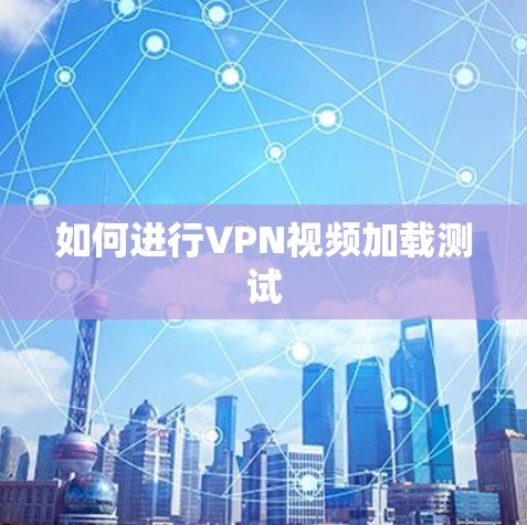 如何进行VPN视频加载测试