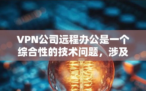 VPN公司远程办公是一个综合性的技术问题，涉及选择合适的VPN服务、配置VPN协议、使用防火墙以及管理访问控制。以下是一些详细的步骤和建议，帮助您更好地理解和使用VPN公司提供的远程办公功能