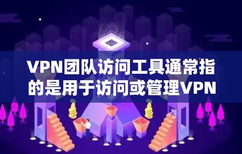 VPN团队访问工具通常指的是用于访问或管理VPN服务的工具或软件。这些工具可以帮助用户或团队更高效地使用VPN服务，包括防火墙配置、安全审计、服务器监控等。以下是一些常见的VPN团队访问工具及其功能
