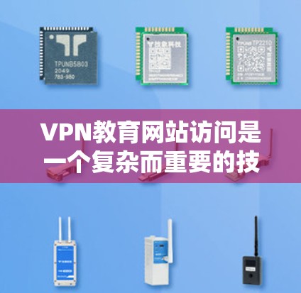 VPN教育网站访问是一个复杂而重要的技术，涉及多个方面和决策。以下是对VPN访问的综合分析和建议