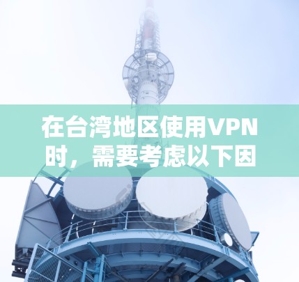 在台湾地区使用VPN时，需要考虑以下因素和步骤