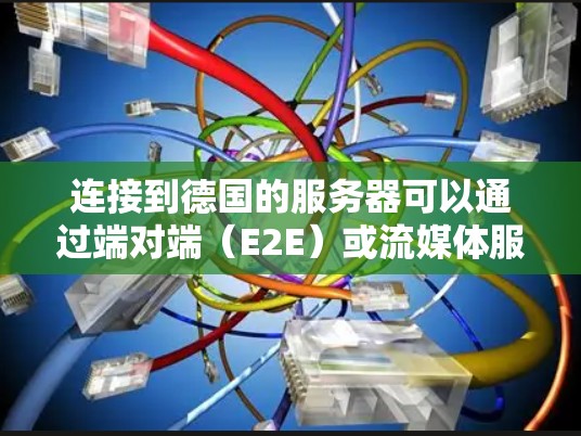 连接到德国的服务器可以通过端对端（E2E）或流媒体服务器（MCS）实现。以下是一个清晰的步骤指南