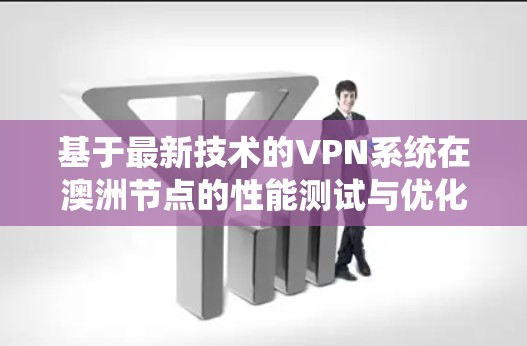基于最新技术的VPN系统在澳洲节点的性能测试与优化