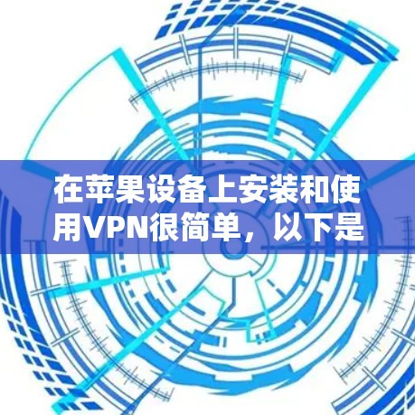 在苹果设备上安装和使用VPN很简单，以下是一些常见的方法和步骤，适用于大多数用户
