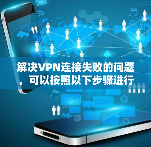 解决VPN连接失败的问题，可以按照以下步骤进行