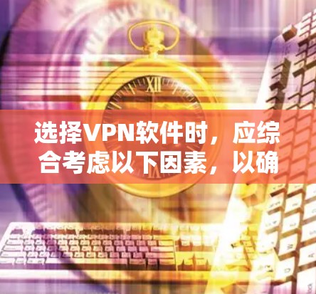 选择VPN软件时，应综合考虑以下因素，以确保安全、性能和适用性