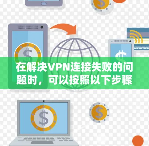 在解决VPN连接失败的问题时，可以按照以下步骤进行