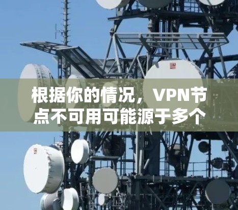 根据你的情况，VPN节点不可用可能源于多个因素。以下是详细的解决步骤