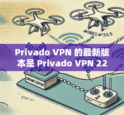 Privado VPN 的最新版本是 Privado VPN 223.12.提供全面的云VPN解决方案，结合先进的技术与优化功能，旨在为用户提供更安全、高效和便捷的VPN体验