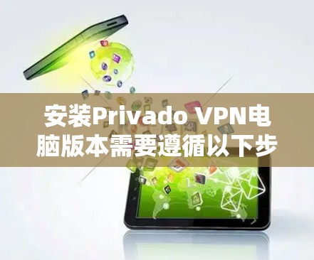 安装Privado VPN电脑版本需要遵循以下步骤