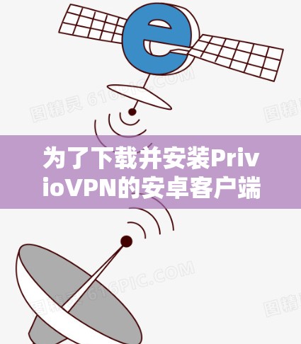 为了下载并安装PrivioVPN的安卓客户端，按照以下步骤进行
