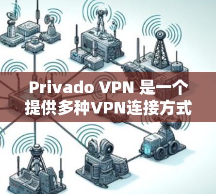 Privado VPN 是一个提供多种VPN连接方式的网络服务，旨在帮助用户高效、安全地访问互联网。以下是Privado VPN的主要功能分析