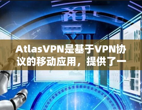 AtlasVPN是基于VPN协议的移动应用，提供了一个简便的网络连接方式。以下是关于其更新说明的详细信息