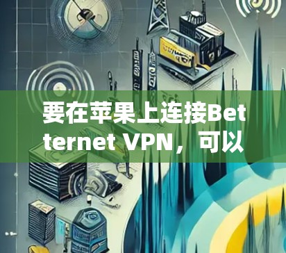 要在苹果上连接Betternet VPN，可以按照以下步骤操作