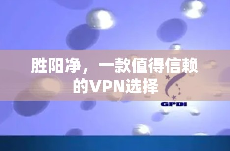 胜阳净，一款值得信赖的VPN选择
