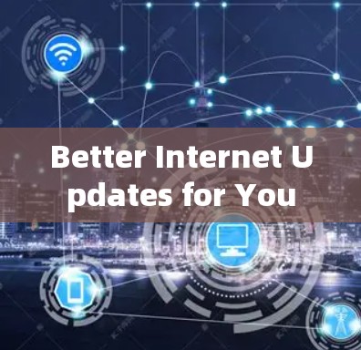 Better Internet Updates for You