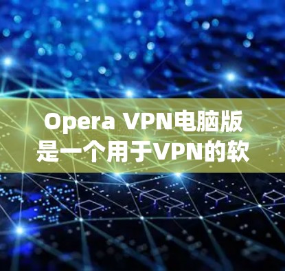 Opera VPN电脑版是一个用于VPN的软件,主要功能包括保护个人数据、管理VPN访问、设置安全密码和端口等。以下是关于Opera VPN电脑版的详细步骤和常见问题的解答 Opera VPN电脑版是一个用于VPN的软件,主要功能包括保护个人数据、管理VPN访问、设置安全密码和端口等。以下是关于Opera VPN电脑版的详细步骤和常见问题的解答