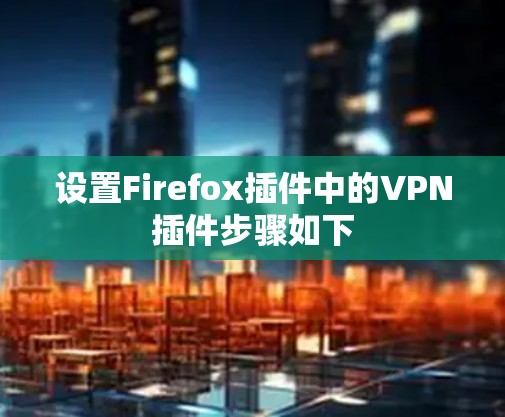 设置Firefox插件中的VPN插件步骤如下