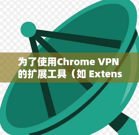 为了使用Chrome VPN 的扩展工具（如 ExtensionModem 或 ExtensionVPN）来过滤VPN流量，您可以按照以下步骤操作
