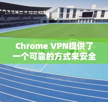 Chrome VPN提供了一个可靠的方式来安全地访问Web内容，特别是在需要隐藏或加密访问的情况下。以下是详细的Chrome VPN使用指南