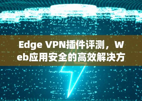 Edge VPN插件评测，Web应用安全的高效解决方案