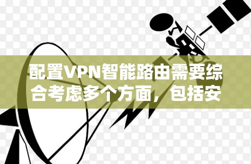 配置VPN智能路由需要综合考虑多个方面，包括安全协议、防火墙、服务器配置、日志监控、权限管理和安全测试。以下是一个详细且结构化的配置指南