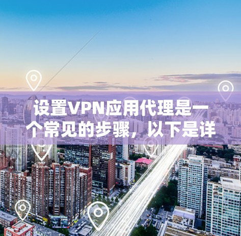 设置VPN应用代理是一个常见的步骤，以下是详细的操作指南
