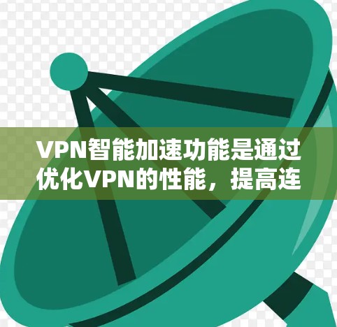 VPN智能加速功能是通过优化VPN的性能，提高连接速度和减少延迟的技术。以下是对该功能的详细分析